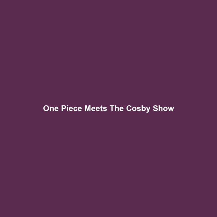 One Piece Meets The Cosby Show