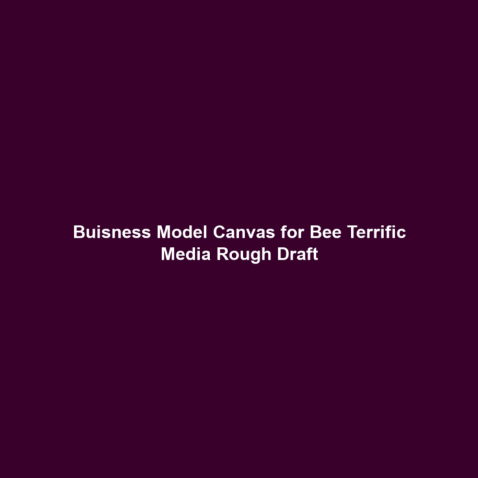 Buisness Model Canvas for Bee Terrific Media Rough Draft