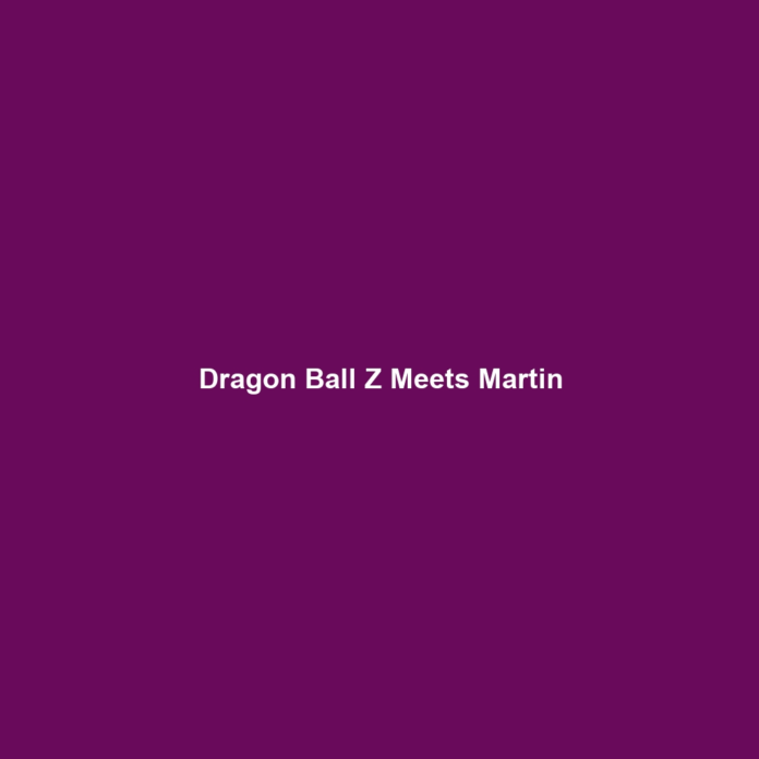 Dragon Ball Z Meets Martin